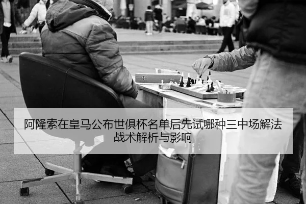 阿隆索在皇马公布世俱杯名单后先试哪种三中场解法战术解析与影响